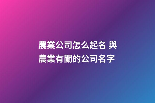 農業公司怎么起名 與農業有關的公司名字-第1張-公司起名-玄機派